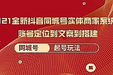 全新抖音同城号实体商家系统课，账号定位到文案到搭建 同城号起号玩法