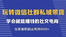 玩微信社区私域带货，学会赚钱的社交电商，在家兼职赚8000+。