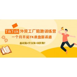 TikTok外贸工厂陪跑训练营：一个月开拓TK底盘新渠道 基础+实操+高阶篇！
