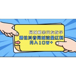 抖音同城相亲交友教学，抓住抖音同城流量红利，月入10W+【无水印】