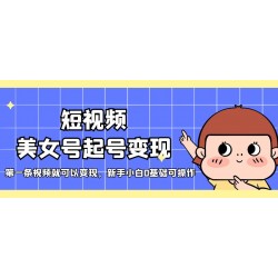 短视频美女号起号变现，第一条视频就可以变现，新手小白0基础可操作