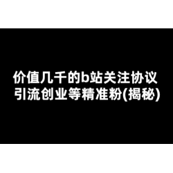 价值几千的b站关注协议 引流创业等精准粉(揭秘)
