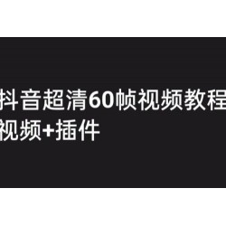 外面收费 2300 的抖音高清 60 帧视频教程，学会如何制作视频（教程+插件）
