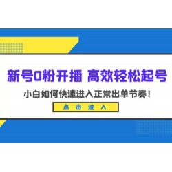新号 0 粉开播 · 高效轻松起号：小白如何快速进入正常出单节奏