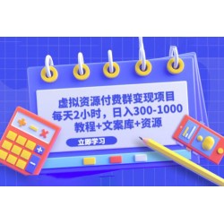 虚拟资源付费群变现项目：每天 2 小时，日入 300~1000+（教程+文案库+资源）