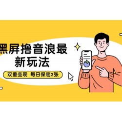 黑屏撸音浪最新玩法：双重变现，每日保底200
