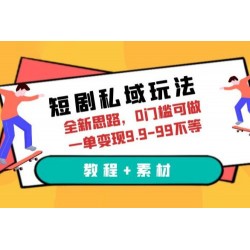 短剧私域玩法：全新思路，0 门槛，一单变现 9.9~99（教程+素材）