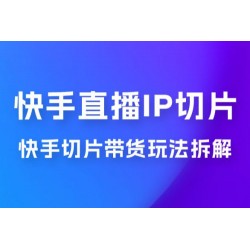 快手直播切片：快手 IP 切片带货项目玩法拆解
