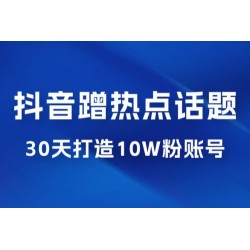 抖音蹭热点话题：30 天打造 10w 粉账号。每天操作半小时，带货收徒，轻松实现月入过万