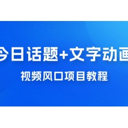 最新今日话题+文字动画视频风口项目教程，单条作品百万流量，月入过万