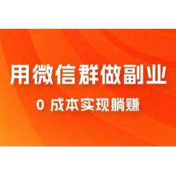 微信群副业裂变玩法，用微信群做副业，0 成本实现躺赚